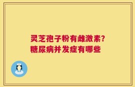 灵芝孢子粉有雌激素？糖尿病并发症有哪些