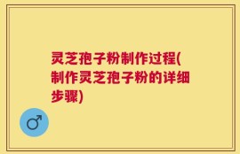 灵芝孢子粉制作过程(制作灵芝孢子粉的详细步骤)