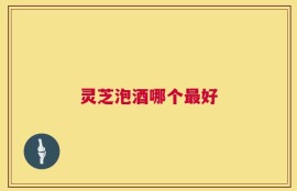 灵芝泡酒哪个最好