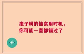 孢子粉的佳食用时机，你可能一直都错过了