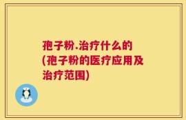 孢子粉.治疗什么的 (孢子粉的医疗应用及治疗范围)
