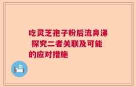 吃灵芝孢子粉后流鼻涕 探究二者关联及可能的应对措施