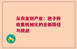 从农业到产业：孢子粉收集机械化的全新路径与挑战