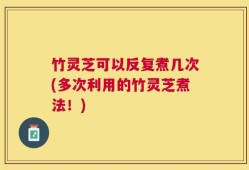 竹灵芝可以反复煮几次(多次利用的竹灵芝煮法！)