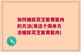 如何捕捉灵芝蟹黄蟹肉的方法(用这个简单方法捕捉灵芝蟹黄蟹肉)