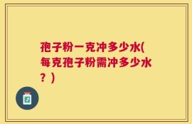 孢子粉一克冲多少水(每克孢子粉需冲多少水？)