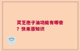 灵芝孢子油功能有哪些？快来涨知识