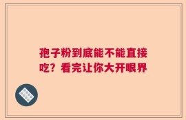 孢子粉到底能不能直接吃？看完让你大开眼界