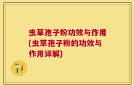 虫草孢子粉功效与作用(虫草孢子粉的功效与作用详解)