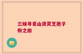 三妹寻觅山货灵芝孢子粉之旅