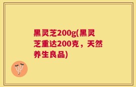 黑灵芝200g(黑灵芝重达200克，天然养生良品)