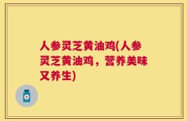 人参灵芝黄油鸡(人参灵芝黄油鸡，营养美味又养生)