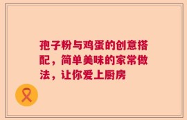 孢子粉与鸡蛋的创意搭配，简单美味的家常做法，让你爱上厨房