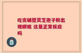 吃完破壁灵芝孢子粉出现瞑眩 这是正常反应吗