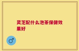 灵芝配什么泡茶保健效果好