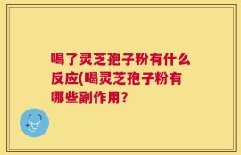 喝了灵芝孢子粉有什么反应(喝灵芝孢子粉有哪些副作用？