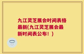 九江灵芝展会时间表格最新(九江灵芝展会最新时间表公布！)