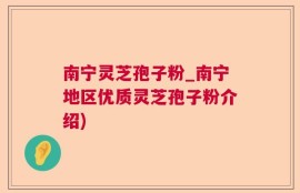 南宁灵芝孢子粉_南宁地区优质灵芝孢子粉介绍)