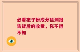 必看孢子粉成分检测报告背后的收费，你不得不知