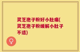 灵芝孢子粉好小肚痛(灵芝孢子粉缓解小肚子不适)