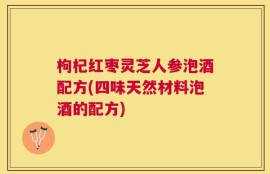 枸杞红枣灵芝人参泡酒配方(四味天然材料泡酒的配方)