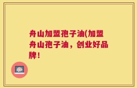 舟山加盟孢子油(加盟舟山孢子油，创业好品牌！