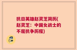 抗日英雄赵灵芝简历(赵灵芝：中国女战士的不屈抗争历程)