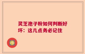 灵芝孢子粉如何判断好坏：这几点务必记住