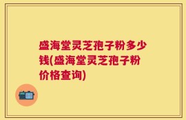 盛海堂灵芝孢子粉多少钱(盛海堂灵芝孢子粉价格查询)