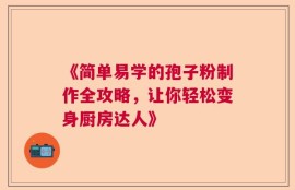 《简单易学的孢子粉制作全攻略，让你轻松变身厨房达人》
