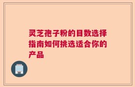 灵芝孢子粉的目数选择指南如何挑选适合你的产品