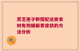 灵芝孢子粉搭配这些食材有效缓解胃症状的方法分析