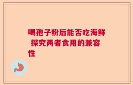 喝孢子粉后能否吃海鲜 探究两者食用的兼容性