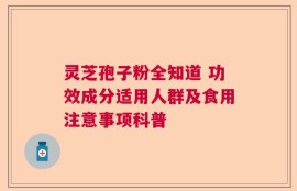 灵芝孢子粉全知道 功效成分适用人群及食用注意事项科普