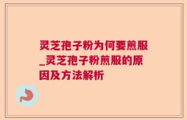 灵芝孢子粉为何要煎服_灵芝孢子粉煎服的原因及方法解析