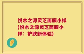 悦木之源灵芝面膜小样(悦木之源灵芝面膜小样：护肤新体验)