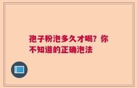孢子粉泡多久才喝？你不知道的正确泡法