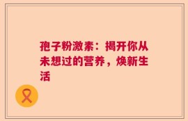 孢子粉激素：揭开你从未想过的营养，焕新生活