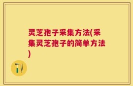 灵芝孢子采集方法(采集灵芝孢子的简单方法)