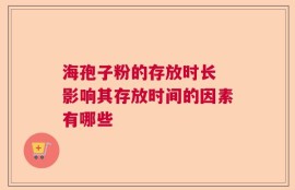 海孢子粉的存放时长 影响其存放时间的因素有哪些