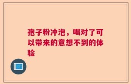 孢子粉冲泡，喝对了可以带来的意想不到的体验