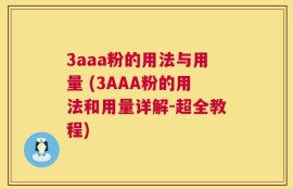 3aaa粉的用法与用量 (3AAA粉的用法和用量详解-超全教程)