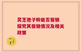灵芝孢子粉能否报销 探究其报销情况及相关政策