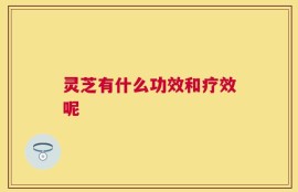 灵芝有什么功效和疗效呢