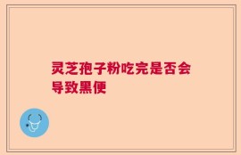 灵芝孢子粉吃完是否会导致黑便