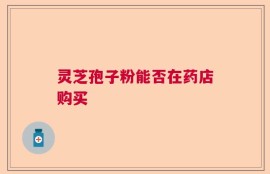灵芝孢子粉能否在药店购买