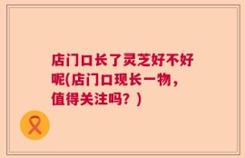 店门口长了灵芝好不好呢(店门口现长一物，值得关注吗？)