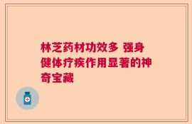林芝药材功效多 强身健体疗疾作用显著的神奇宝藏