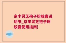 京丰灵芝孢子粉胶囊说明书_京丰灵芝孢子粉胶囊使用指南)