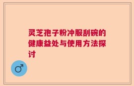 灵芝孢子粉冲服刮碗的健康益处与使用方法探讨
